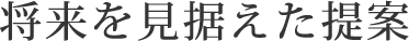 将来を見据えた提案