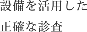 設備を活用した<br>正確な診査
