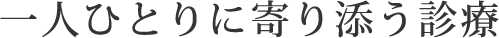 一人ひとりに寄り添う診療