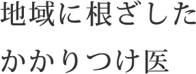 地域に根ざした<br>かかりつけ医