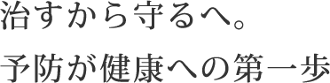 治すから守るへ。予防が健康への第一歩
