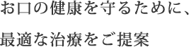 お口の健康を守るために、<br>最適な治療をご提案